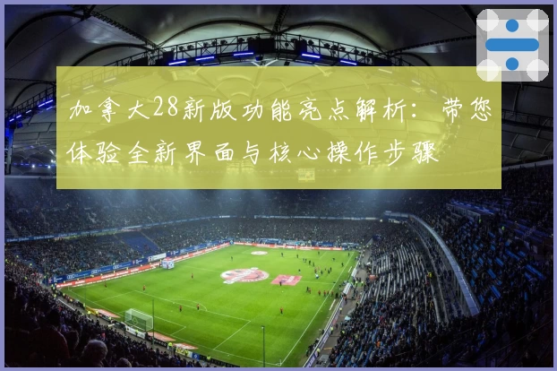 加拿大28新版功能亮点解析：带您体验全新界面与核心操作步骤