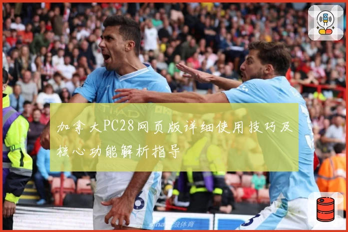 加拿大PC28网页版详细使用技巧及核心功能解析指导