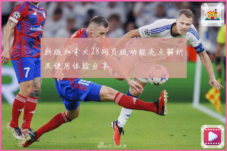 新版加拿大28网页版功能亮点解析及使用体验分享