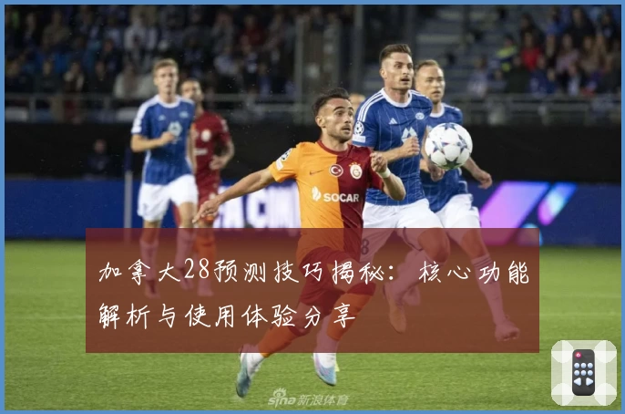 加拿大28预测技巧揭秘：核心功能解析与使用体验分享