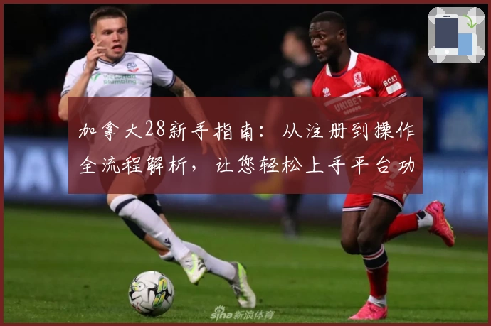 加拿大28新手指南:从注册到操作全流程解析,让您轻松上手平台功能