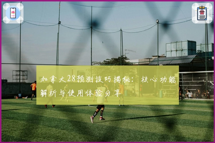加拿大28预测技巧揭秘:核心功能解析与使用体验分享