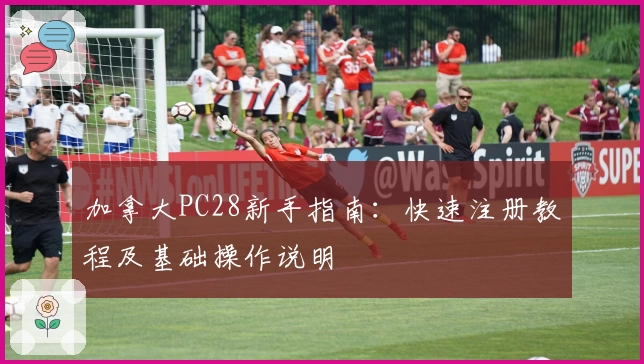 加拿大PC28新手指南:快速注册教程及基础操作说明