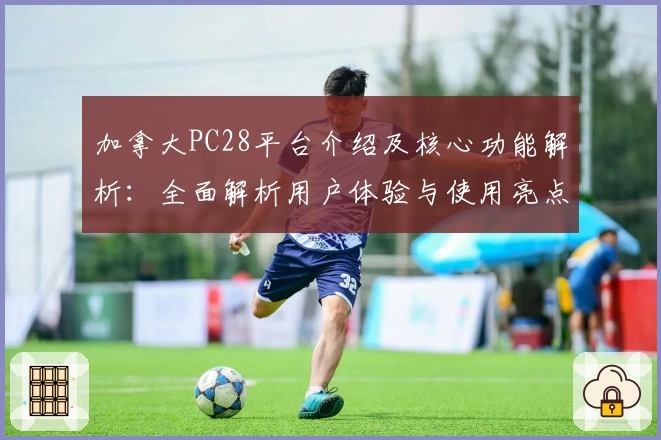 加拿大PC28平台介绍及核心功能解析：全面解析用户体验与使用亮点