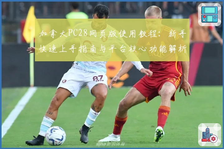 加拿大PC28网页版使用教程：新手快速上手指南与平台核心功能解析