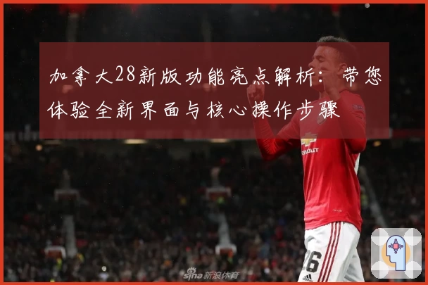 加拿大28新版功能亮点解析：带您体验全新界面与核心操作步骤