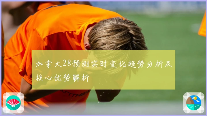 加拿大28预测实时变化趋势分析及核心优势解析