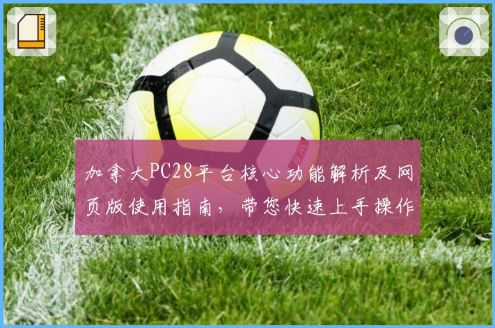 加拿大PC28平台核心功能解析及网页版使用指南，带您快速上手操作体验
