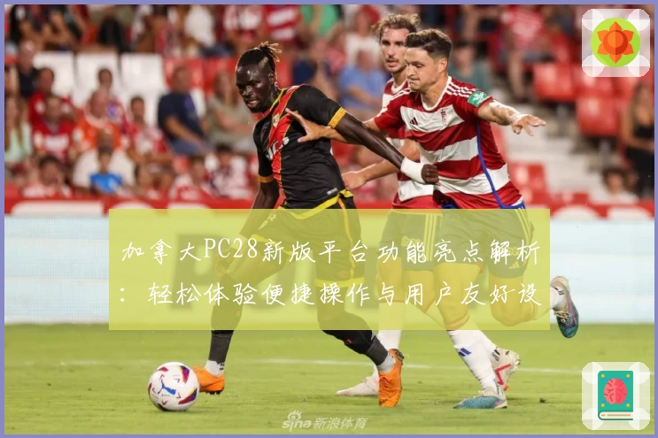 加拿大PC28新版平台功能亮点解析：轻松体验便捷操作与用户友好设计