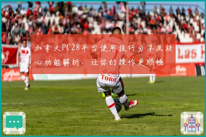 加拿大PC28平台使用技巧分享及核心功能解析,让你的操作更顺畅
